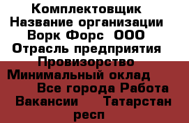 Комплектовщик › Название организации ­ Ворк Форс, ООО › Отрасль предприятия ­ Провизорство › Минимальный оклад ­ 35 000 - Все города Работа » Вакансии   . Татарстан респ.